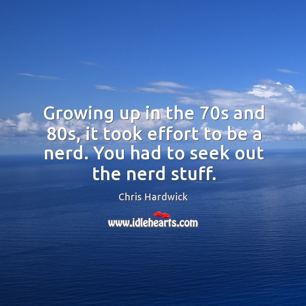 Growing up in the 70s and 80s, it took effort to be Chris Hardwick Picture Quote