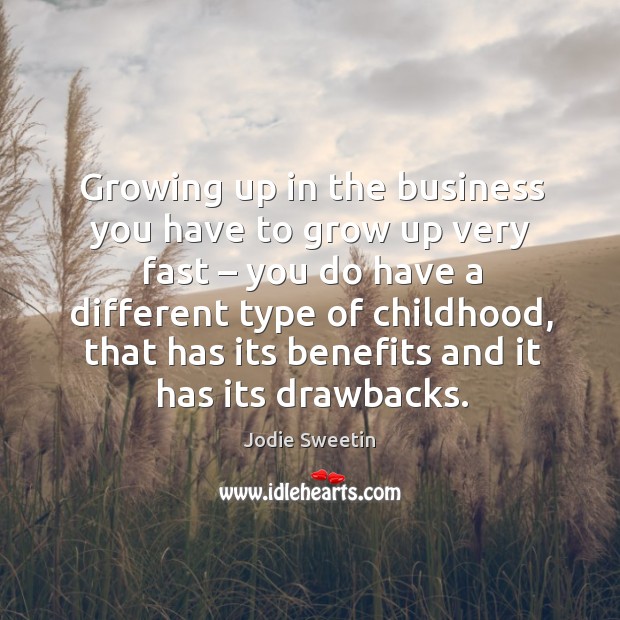 Growing up in the business you have to grow up very fast – you do have a different type of childhood Jodie Sweetin Picture Quote