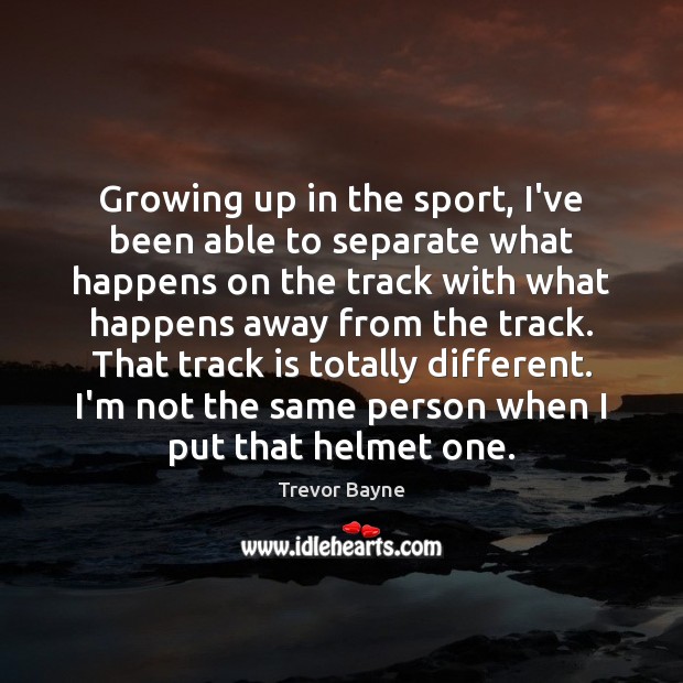 Growing up in the sport, I’ve been able to separate what happens Trevor Bayne Picture Quote