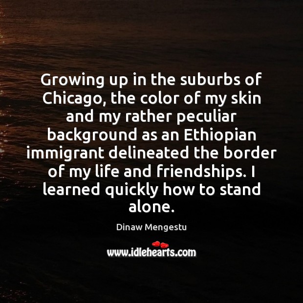 Growing up in the suburbs of Chicago, the color of my skin Dinaw Mengestu Picture Quote
