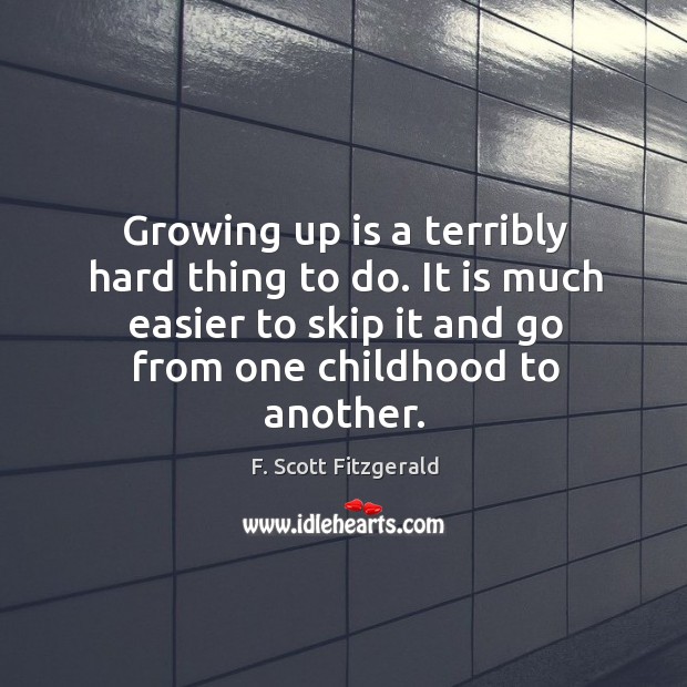 Growing up is a terribly hard thing to do. It is much easier to skip it and go from one childhood to another. F. Scott Fitzgerald Picture Quote