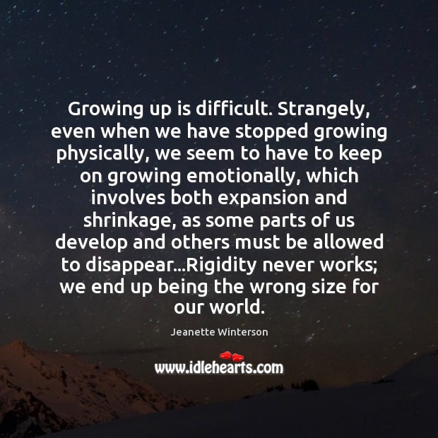 Growing up is difficult. Strangely, even when we have stopped growing physically, Jeanette Winterson Picture Quote