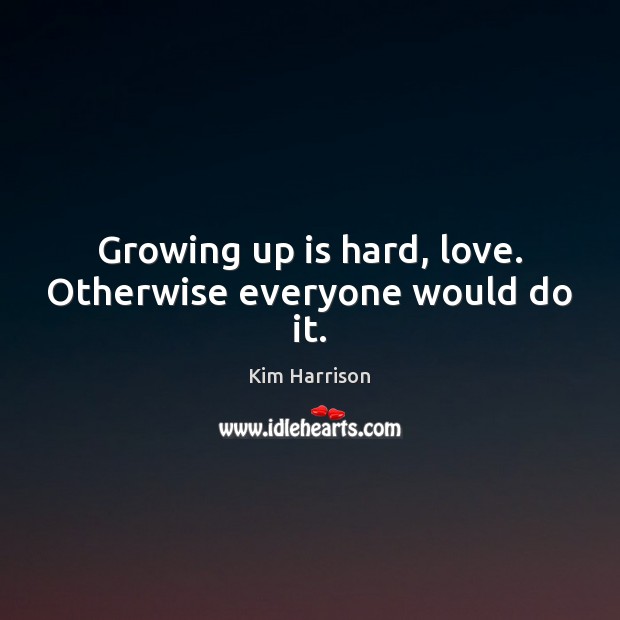 Growing up is hard, love. Otherwise everyone would do it. Kim Harrison Picture Quote