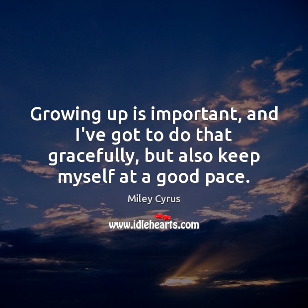 Growing up is important, and I’ve got to do that gracefully, but Miley Cyrus Picture Quote