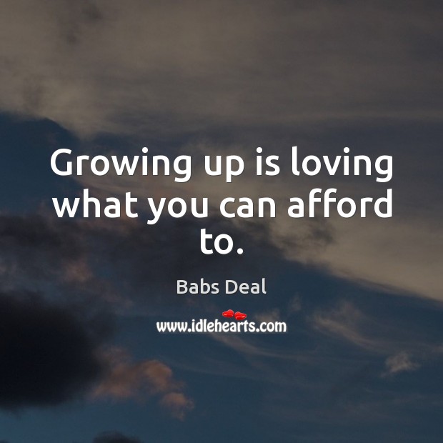Growing up is loving what you can afford to. Babs Deal Picture Quote