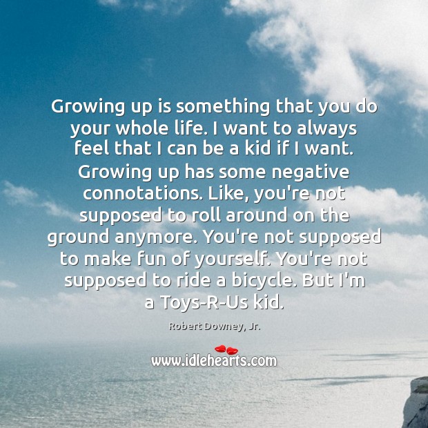 Growing up is something that you do your whole life. I want Image