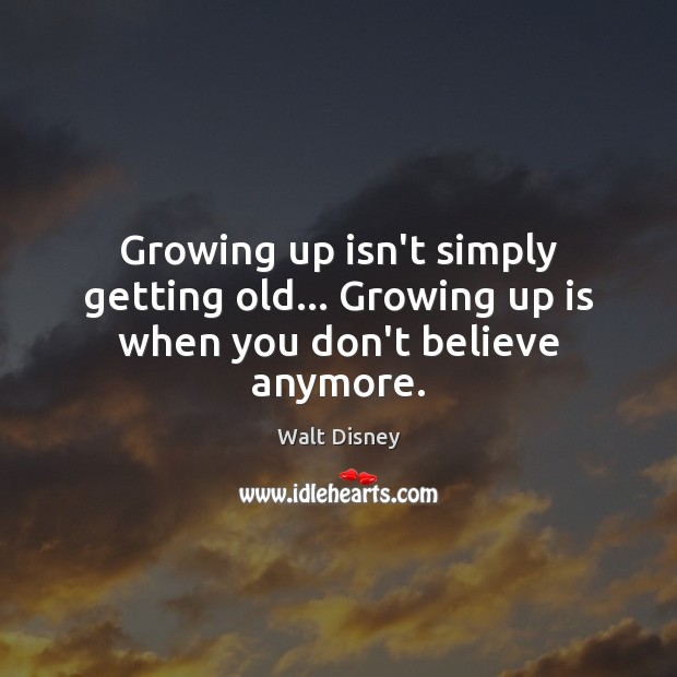 Growing up isn’t simply getting old… Growing up is when you don’t believe anymore. Walt Disney Picture Quote