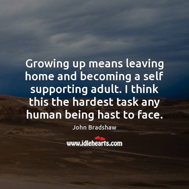 Growing up means leaving home and becoming a self supporting adult. I John Bradshaw Picture Quote