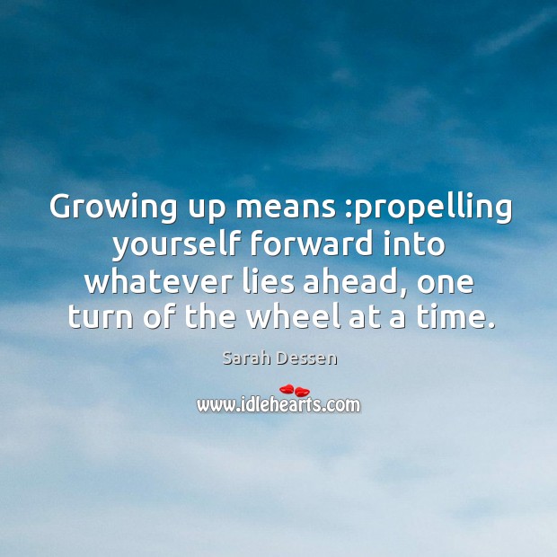 Growing up means :propelling yourself forward into whatever lies ahead, one turn Sarah Dessen Picture Quote