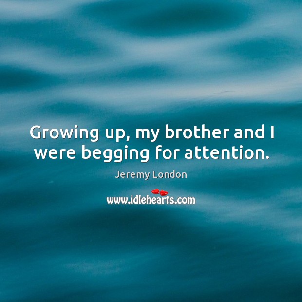 Growing up, my brother and I were begging for attention. Jeremy London Picture Quote