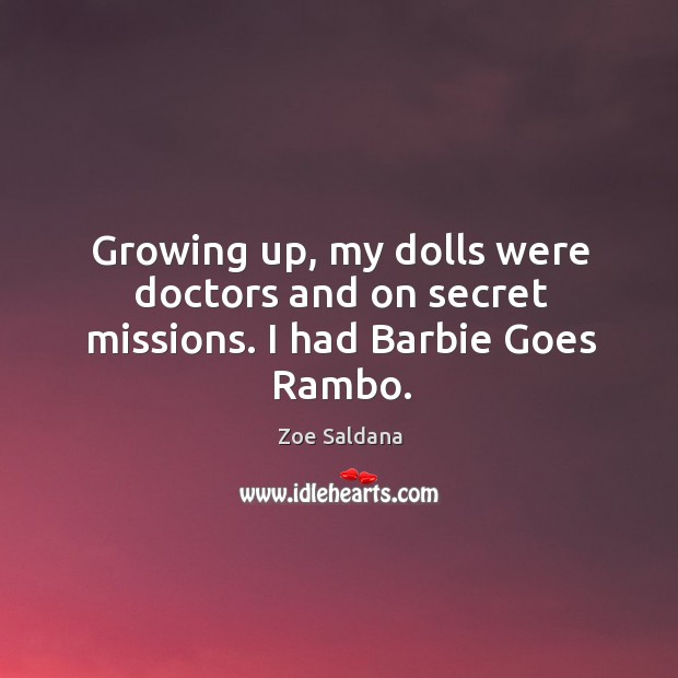 Growing up, my dolls were doctors and on secret missions. I had barbie goes rambo. Zoe Saldana Picture Quote
