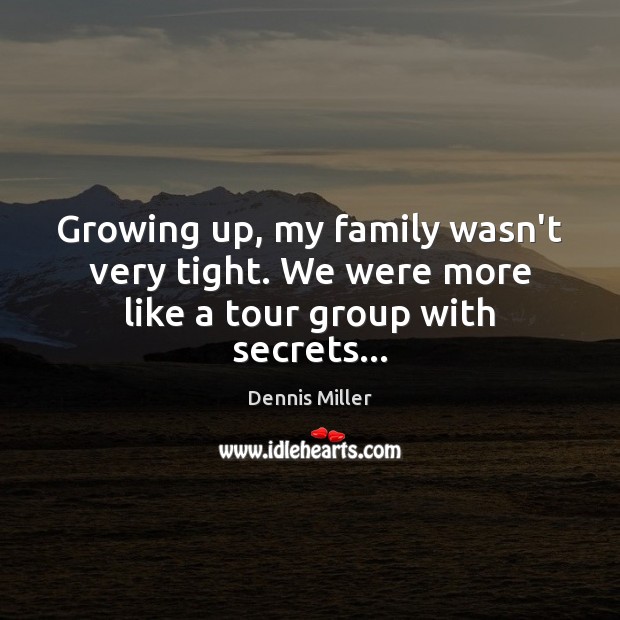 Growing up, my family wasn’t very tight. We were more like a tour group with secrets… Dennis Miller Picture Quote