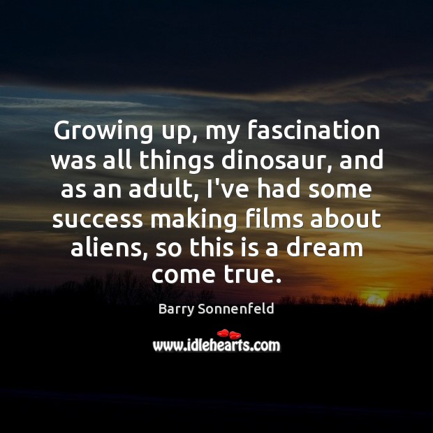 Growing up, my fascination was all things dinosaur, and as an adult, Barry Sonnenfeld Picture Quote