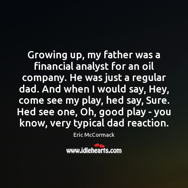 Growing up, my father was a financial analyst for an oil company. Eric McCormack Picture Quote