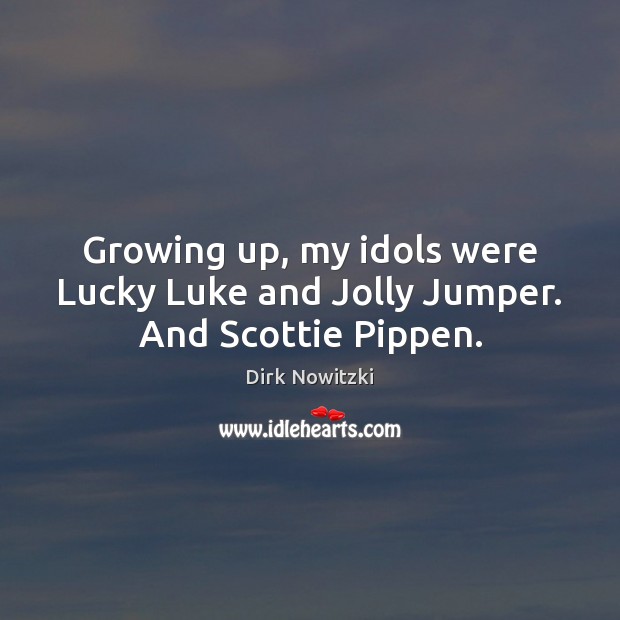 Growing up, my idols were Lucky Luke and Jolly Jumper. And Scottie Pippen. Dirk Nowitzki Picture Quote