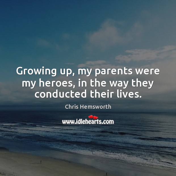 Growing up, my parents were my heroes, in the way they conducted their lives. Chris Hemsworth Picture Quote