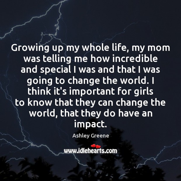 Growing up my whole life, my mom was telling me how incredible Ashley Greene Picture Quote