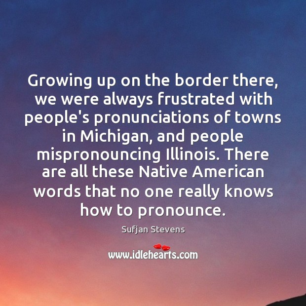 Growing up on the border there, we were always frustrated with people’s Image