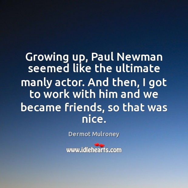 Growing up, Paul Newman seemed like the ultimate manly actor. And then, Dermot Mulroney Picture Quote