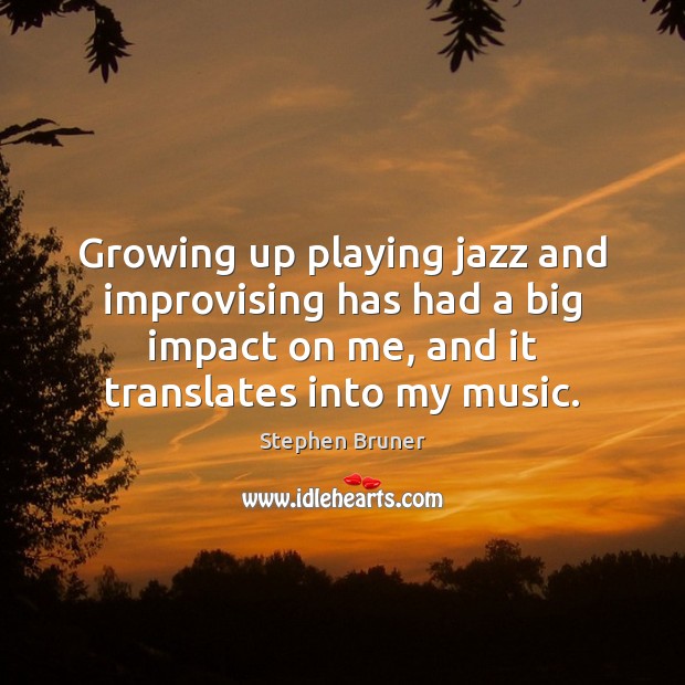 Growing up playing jazz and improvising has had a big impact on Stephen Bruner Picture Quote