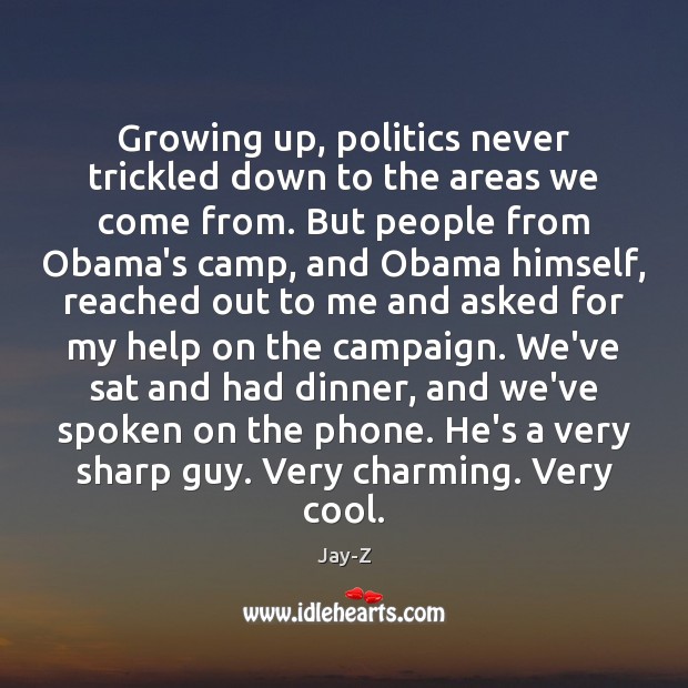 Growing up, politics never trickled down to the areas we come from. Jay-Z Picture Quote