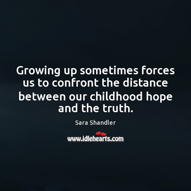 Growing up sometimes forces us to confront the distance between our childhood Sara Shandler Picture Quote