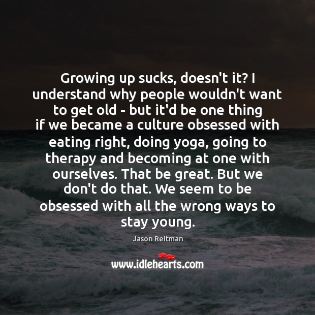 Growing up sucks, doesn’t it? I understand why people wouldn’t want to Jason Reitman Picture Quote