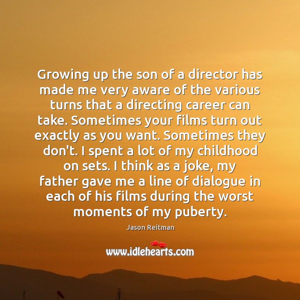 Growing up the son of a director has made me very aware Jason Reitman Picture Quote