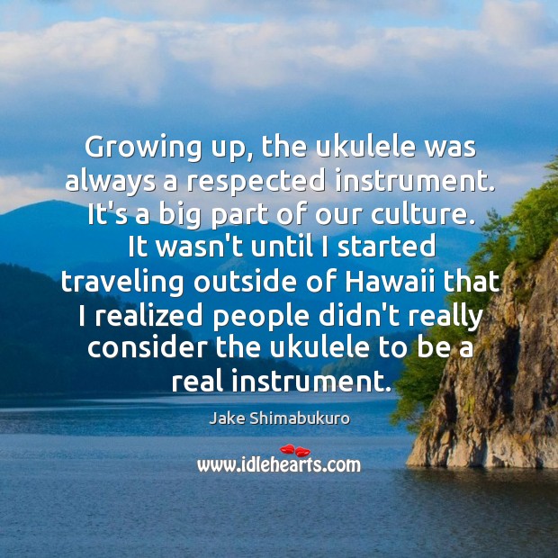 Growing up, the ukulele was always a respected instrument. It’s a big Jake Shimabukuro Picture Quote