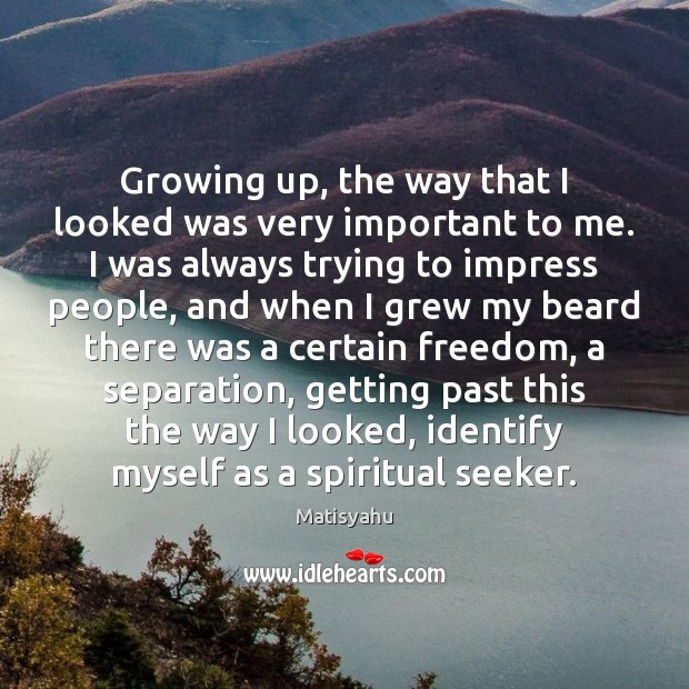 Growing up, the way that I looked was very important to me. Matisyahu Picture Quote