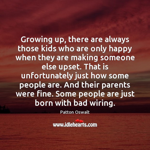 Growing up, there are always those kids who are only happy when Patton Oswalt Picture Quote