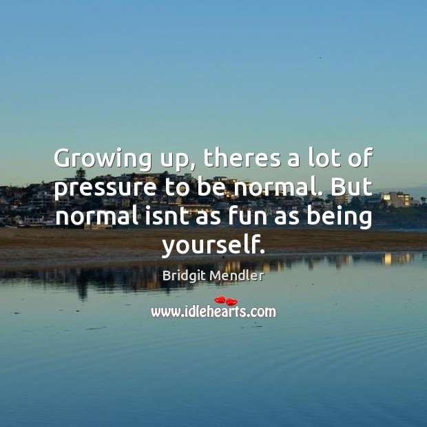 Growing up, theres a lot of pressure to be normal. But normal Image