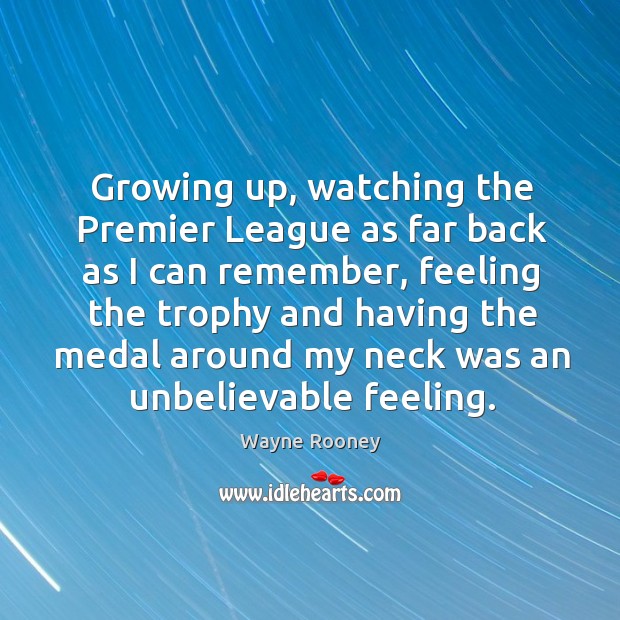 Growing up, watching the premier league as far back as I can remember, feeling the trophy and having the Wayne Rooney Picture Quote