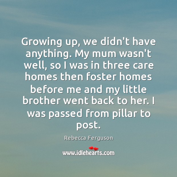 Growing up, we didn’t have anything. My mum wasn’t well, so I Rebecca Ferguson Picture Quote