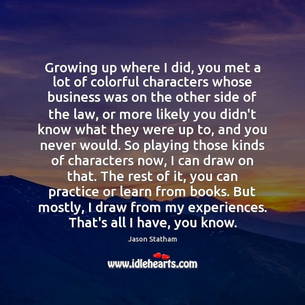Growing up where I did, you met a lot of colorful characters Jason Statham Picture Quote