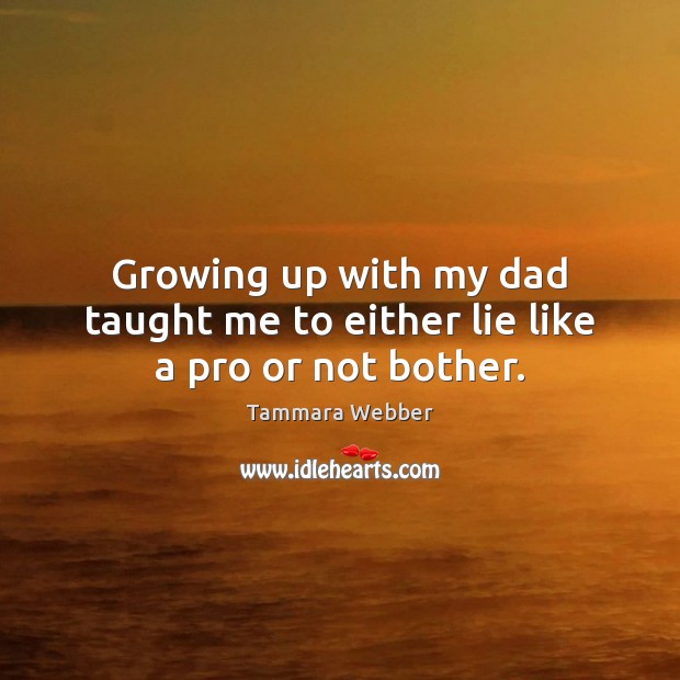 Growing up with my dad taught me to either lie like a pro or not bother. Image