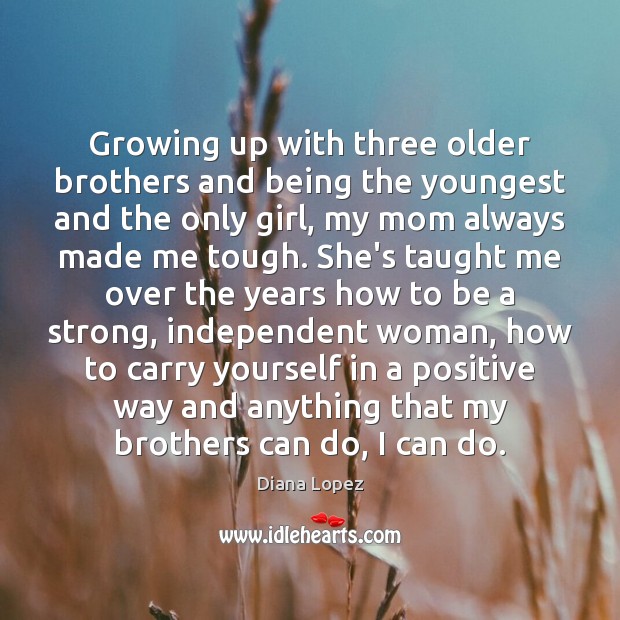 Growing up with three older brothers and being the youngest and the Brother Quotes Image