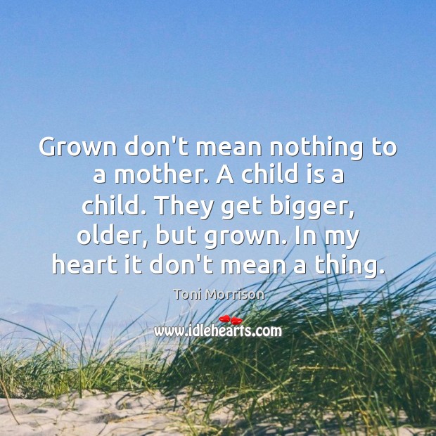 Grown don’t mean nothing to a mother. A child is a child. Toni Morrison Picture Quote
