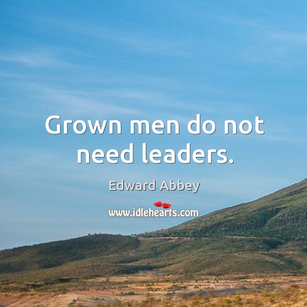 Grown men do not need leaders. Edward Abbey Picture Quote