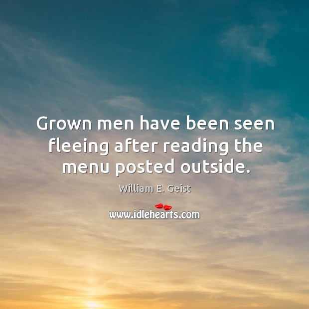 Grown men have been seen fleeing after reading the menu posted outside. William E. Geist Picture Quote
