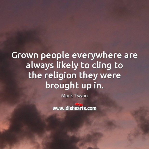 Grown people everywhere are always likely to cling to the religion they Image