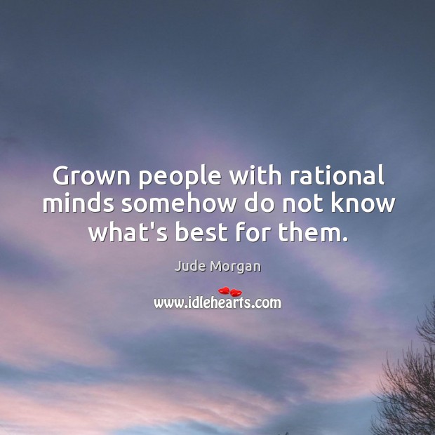 Grown people with rational minds somehow do not know what’s best for them. Jude Morgan Picture Quote