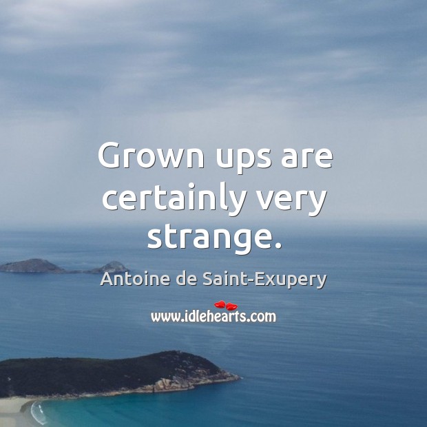 Grown ups are certainly very strange. Antoine de Saint-Exupery Picture Quote
