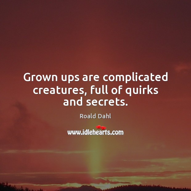 Grown ups are complicated creatures, full of quirks and secrets. Roald Dahl Picture Quote