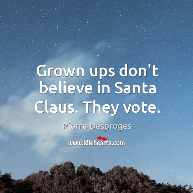 Grown ups don’t believe in Santa Claus. They vote. Pierre Desproges Picture Quote