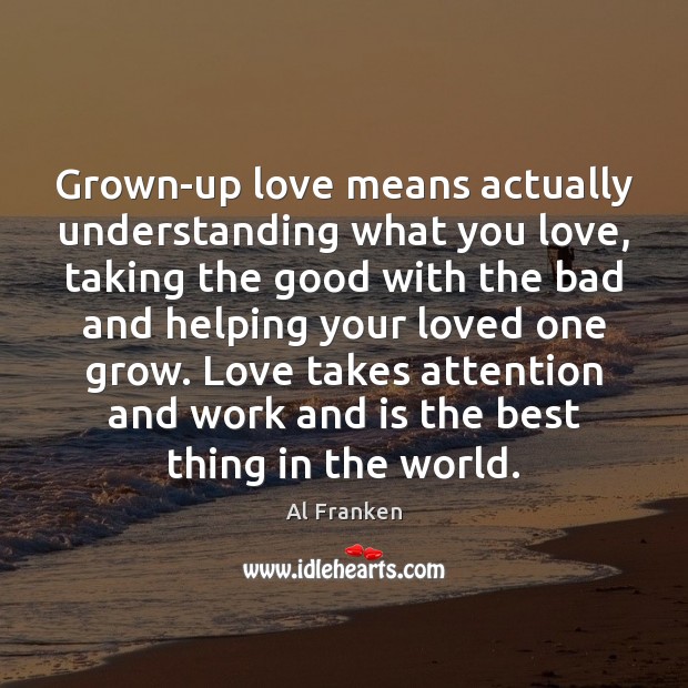 Grown-up love means actually understanding what you love, taking the good with Al Franken Picture Quote