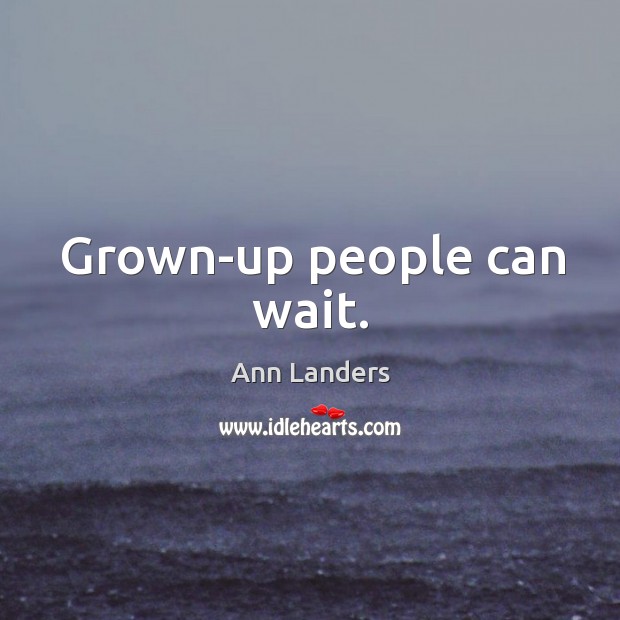 Grown-up people can wait. Ann Landers Picture Quote