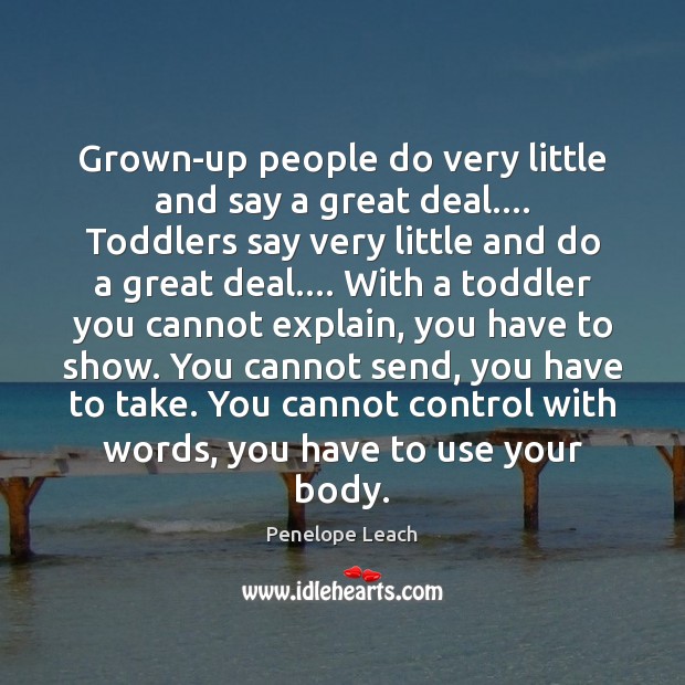 Grown-up people do very little and say a great deal…. Toddlers say Penelope Leach Picture Quote