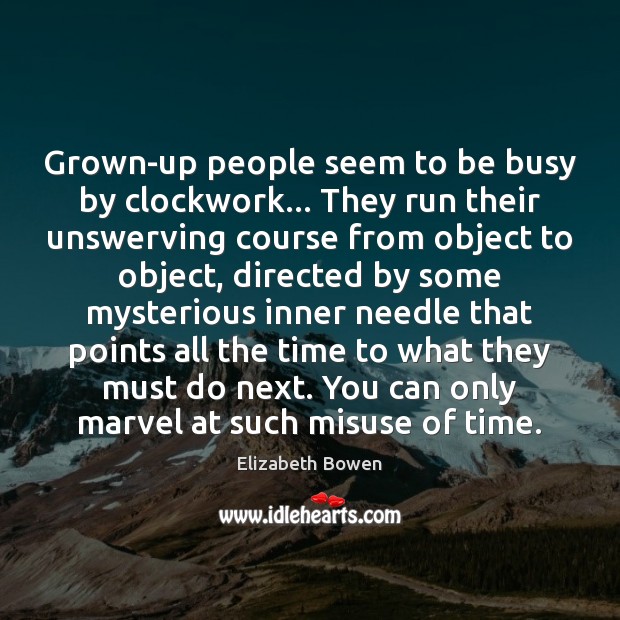 Grown-up people seem to be busy by clockwork… They run their unswerving Elizabeth Bowen Picture Quote