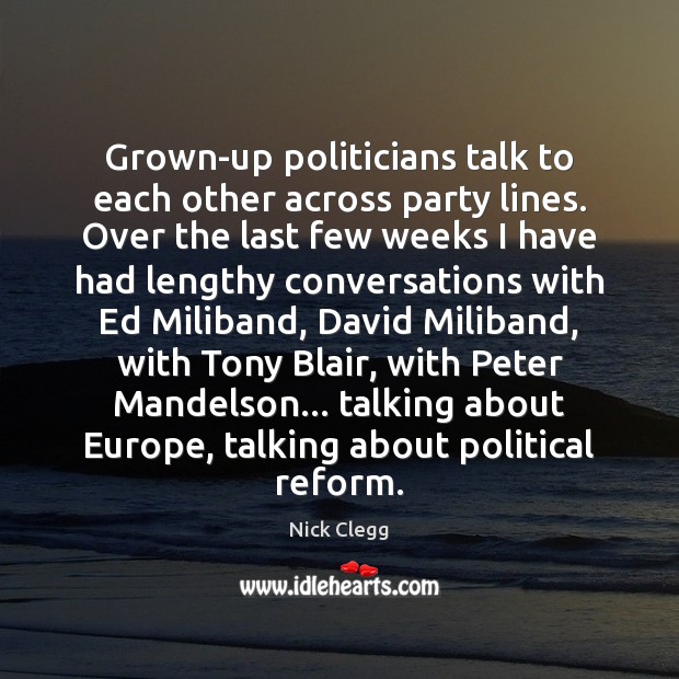 Grown-up politicians talk to each other across party lines. Over the last Nick Clegg Picture Quote
